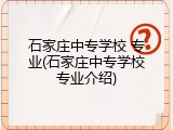 石家庄中专学校 专业(石家庄中专学校专业介绍)