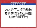 245分可以报的幼师专科学校(245分可报幼师专科学校)