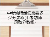 中考幼师最低需要多少分录取(中考幼师录取分数线)