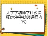 大学学幼师学什么课程(大学学幼师课程内容)