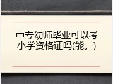 中专幼师毕业可以考小学资格证吗(能。)