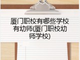 厦门职校有哪些学校有幼师(厦门职校幼师学校)