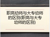 职高幼师与大专幼师的区别(职高与大专幼师的区别)