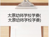 太原幼师学校学费(太原幼师学校学费)