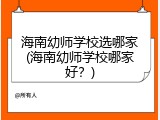 海南幼师学校选哪家(海南幼师学校哪家好?)