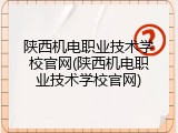 陕西机电职业技术学校官网(陕西机电职业技术学校官网)