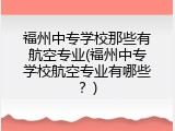 福州中专学校那些有航空专业(福州中专学校航空专业有哪些？)