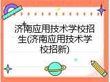济南应用技术学校招生(济南应用技术学校招新)