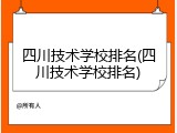 四川技术学校排名(四川技术学校排名)