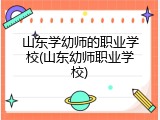山东学幼师的职业学校(山东幼师职业学校)