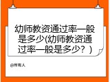 幼师教资通过率一般是多少(幼师教资通过率一般是多少？)