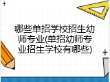 哪些单招学校招生幼师专业(单招幼师专业招生学校有哪些)