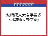 幼师成人大专学费多少(幼师大专学费)