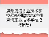 滨州渤海职业技术学校最新招聘信息(滨州渤海职业技术学校招聘信息)