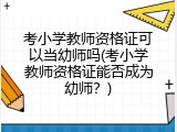 考小学教师资格证可以当幼师吗(考小学教师资格证能否成为幼师？)
