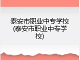 泰安市职业中专学校(泰安市职业中专学校)