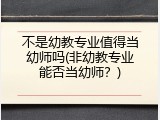 不是幼教专业值得当幼师吗(非幼教专业能否当幼师？)