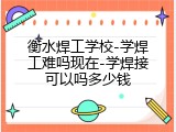 衡水焊工学校-学焊工难吗现在-学焊接可以吗多少钱