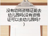 没有幼师资格证能去幼儿园吗(没有资格证可以去幼儿园吗?)