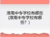 淮南中专学校有哪些(淮南中专学校有哪些？)