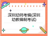 深圳幼师考编(深圳幼教编制考试)