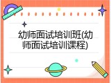 幼师面试培训班(幼师面试培训课程)