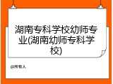 湖南专科学校幼师专业(湖南幼师专科学校)