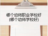 哪个幼师职业学校好(哪个幼师学校好)