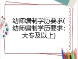 幼师编制学历要求(幼师编制学历要求：大专及以上)