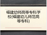 福建幼师高等专科学校(福建幼儿师范高等专科)