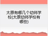 太原有哪几个幼师学校(太原幼师学校有哪些)