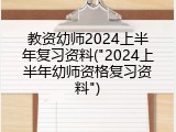 教资幼师2024上半年复习资料("2024上半年幼师资格复习资料")