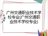 广州交通职业技术学校专业(广州交通职业技术学校专业)