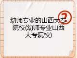 幼师专业的山西大专院校(幼师专业山西大专院校)