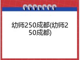 幼师250成都(幼师250成都)