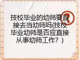 技校毕业的幼师要直接去当幼师吗(技校毕业幼师是否应直接从事幼师工作？)