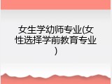 女生学幼师专业(女性选择学前教育专业)
