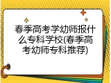 春季高考学幼师报什么专科学校(春季高考幼师专科推荐)