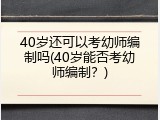 40岁还可以考幼师编制吗(40岁能否考幼师编制？)