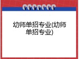 幼师单招专业(幼师单招专业)