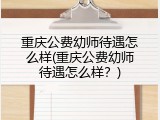 重庆公费幼师待遇怎么样(重庆公费幼师待遇怎么样？)