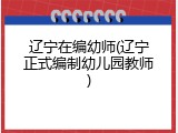 辽宁在编幼师(辽宁正式编制幼儿园教师)