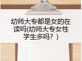 幼师大专都是女的在读吗(幼师大专女性学生多吗？)