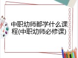 中职幼师都学什么课程(中职幼师必修课)