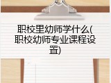 职校里幼师学什么(职校幼师专业课程设置)