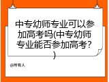 中专幼师专业可以参加高考吗(中专幼师专业能否参加高考?)