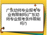 广东幼师专业报考专业有限制吗(广东幼师专业报考条件限制吗?)