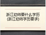 浙江幼师要什么学历(浙江幼师学历要求)