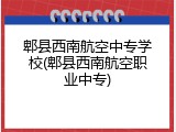 郫县西南航空中专学校(郫县西南航空职业中专)