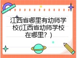 江西省哪里有幼师学校(江西省幼师学校在哪里？)